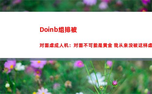 Doinb组排被对面虐成人机：对面不可能是黄金 我从来没被这样虐过