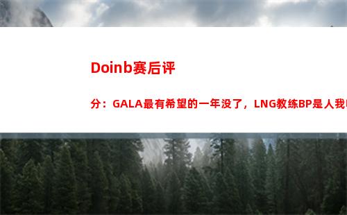Doinb赛后评分：GALA最有希望的一年没了，LNG教练BP是人我吃
