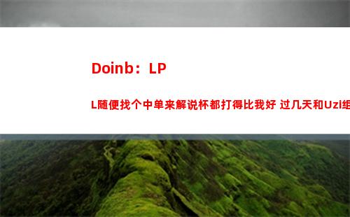 Doinb：LPL随便找个中单来解说杯都打得比我好 过几天和Uzi组排