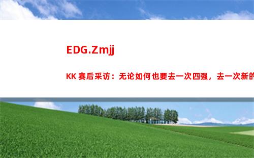 EDG.ZmjjKK 赛后采访：无论如何也要去一次四强，去一次新的场地