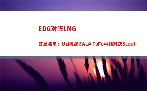 EDG对阵LNG首发名单：Uzi挑战GALA FoFo中路对决Scout
