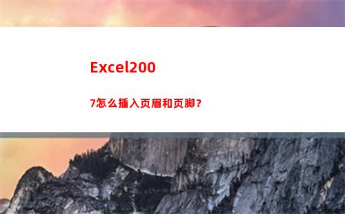 Excel2007怎么插入页眉和页脚？(excel2007最大行数)