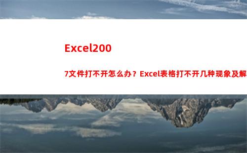 Excel2007文件打不开怎么办？Excel表格打不开几种现象及解决方法(excel2007版本怎么升级到最新版本)