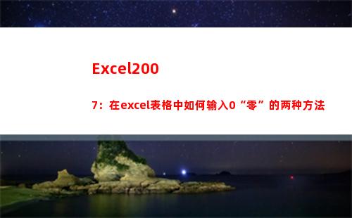 Excel2007：在excel表格中如何输入0“零”的两种方法(excel2007版本怎么升级到最新版本)