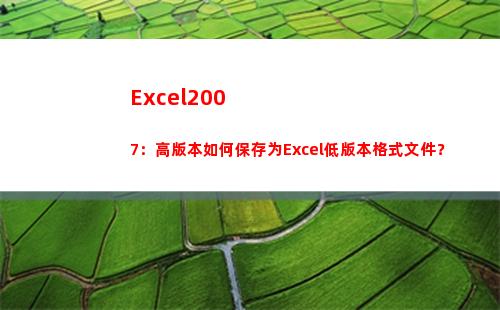 Excel2007：高版本如何保存为Excel低版本格式文件？(excel2007)