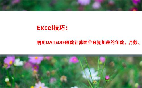 Excel技巧：利用DATEDIF函数计算两个日期相差的年数、月数、天数(excel表格使用技巧大全)