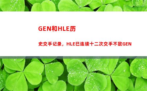 GEN和HLE历史交手记录，HLE已连续十二次交手不敌GEN