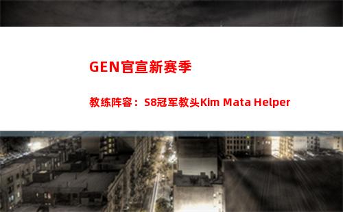 GEN官宣新赛季教练阵容：S8冠军教头Kim+Mata+Helper