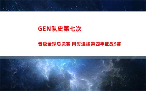 GEN队史第七次晋级全球总决赛 同时连续第四年征战S赛