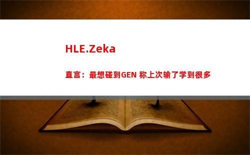 HLE.Zeka直言：最想碰到GEN 称上次输了学到很多