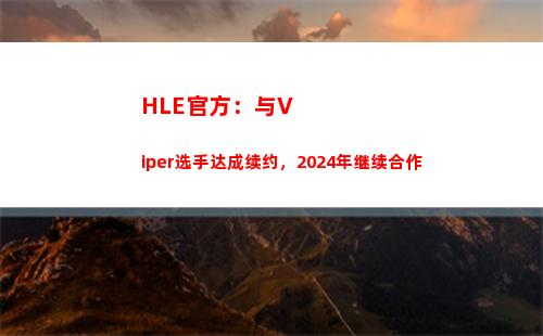 HLE官方：与Viper选手达成续约，2024年继续合作