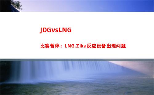 JDGvsLNG比赛暂停：LNG.Zika反应设备出现问题