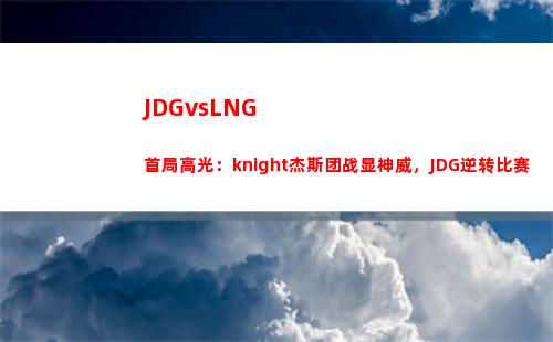 JDGvsLNG首局高光：knight杰斯团战显神威，JDG逆转比赛