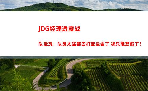 JDG经理透露战队近况：队员太猛都去打亚运会了 我只能放假了！