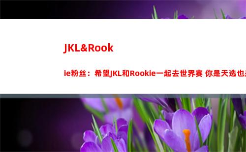 JKL&Rookie粉丝：希望JKL和Rookie一起去世界赛 你是天选也是唯一