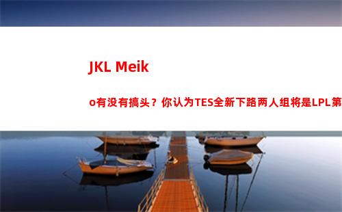 JKL+Meiko有没有搞头？你认为TES全新下路两人组将是LPL第几档