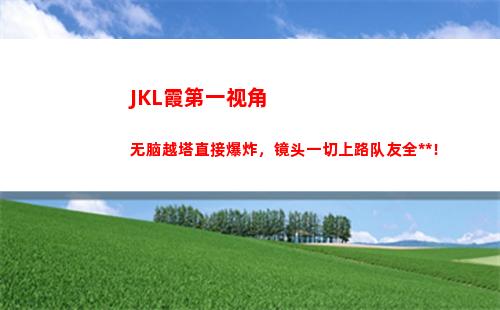 JKL霞第一视角无脑越塔直接爆炸，镜头一切上路队友全死！