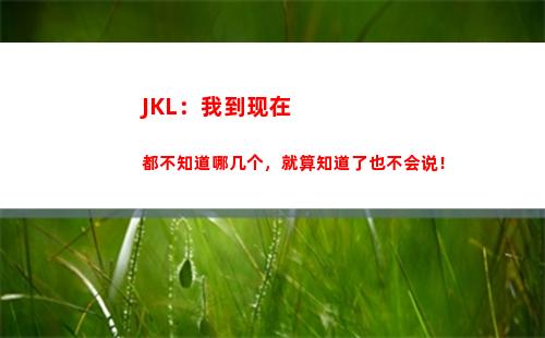 JKL：我到现在都不知道哪几个，就算知道了也不会说！