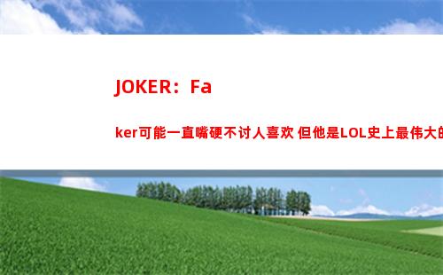 JOKER：Faker可能一直嘴硬不讨人喜欢 但他是LOL史上最伟大的选手
