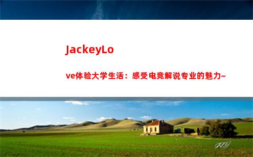 JackeyLove体验大学生活：感受电竞解说专业的魅力~