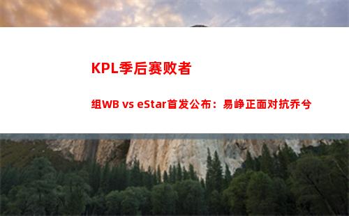 KPL季后赛败者组WB vs eStar首发公布：易峥正面对抗乔兮