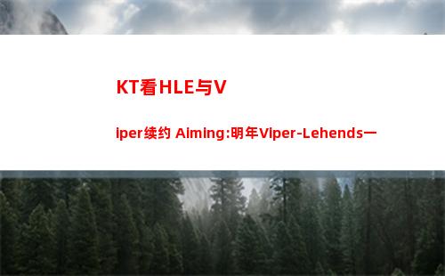KT看HLE与Viper续约 Aiming:明年Viper-Lehends一起走下路是真的吗