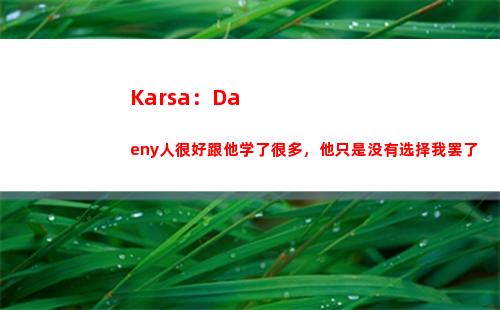 Karsa：Daeny人很好跟他学了很多，他只是没有选择我罢了