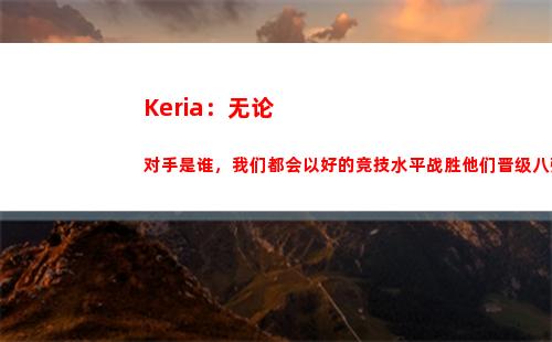 Keria：无论对手是谁，我们都会以好的竞技水平战胜他们晋级八强