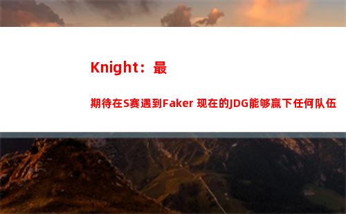 Knight：最期待在S赛遇到Faker 现在的JDG能够赢下任何队伍