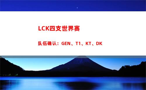 LCK四支世界赛队伍确认：GEN、T1、KT、DK