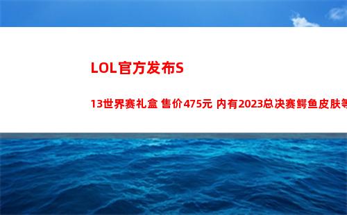 LOL官方发布S13世界赛礼盒 售价475元 内有2023总决赛鳄鱼皮肤等