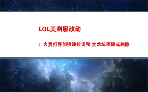LOL美测服改动：火男打野加强婕拉调整 大龙坑围墙或删除
