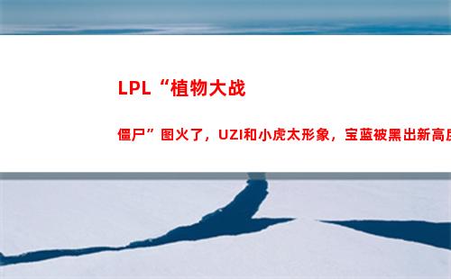 LPL“植物大战僵尸”图火了，UZI和小虎太形象，宝蓝被黑出新高度，你有何看法？(Lpl电商大战)