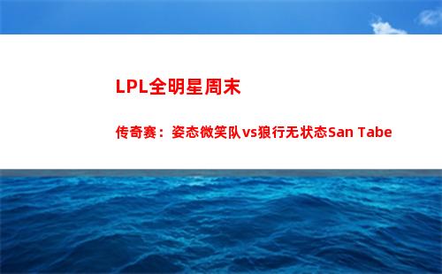 LPL全明星周末传奇赛：姿态微笑队vs狼行无状态San Tabe