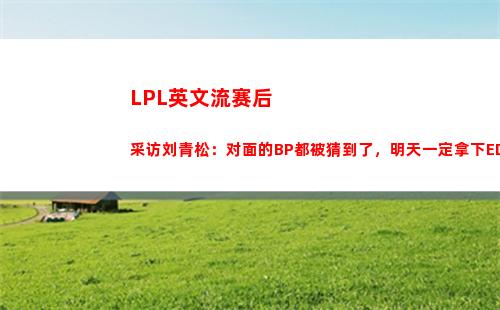 LPL英文流赛后采访刘青松：对面的BP都被猜到了，明天一定拿下EDG