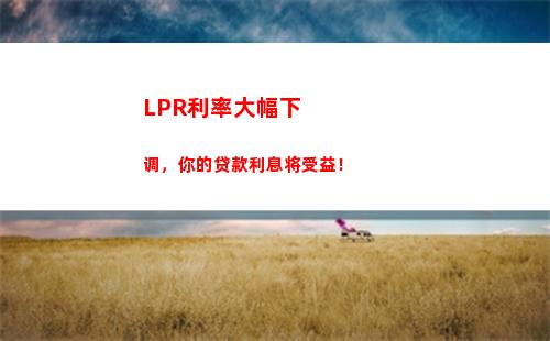 “放心贷款不再难！LPR基准利率大幅下调，还你低息快贷！”