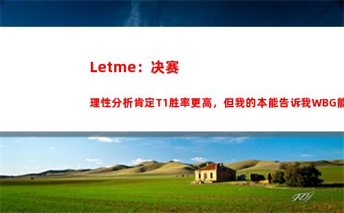 Letme：决赛理性分析肯定T1胜率更高，但我的本能告诉我WBG能赢