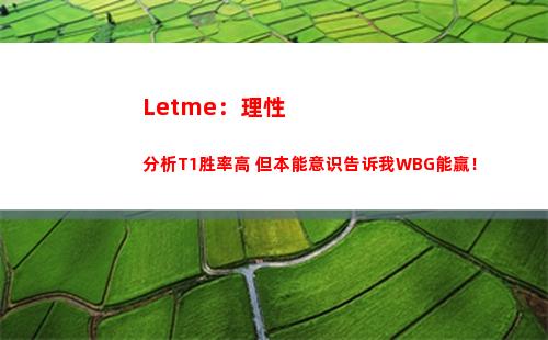Letme：理性分析T1胜率高 但本能意识告诉我WBG能赢！