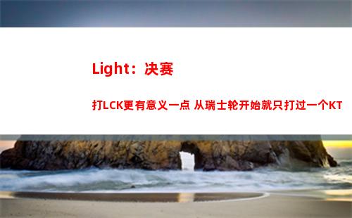 Light：决赛打LCK更有意义一点 从瑞士轮开始就只打过一个KT