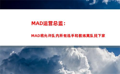 MAD运营总监：MAD将允许队内所有选手和教练离队找下家