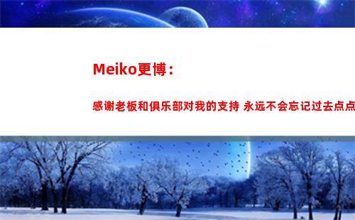 Meiko更博：感谢老板和俱乐部对我的支持 永远不会忘记过去点点滴滴