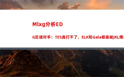 Mlxg分析EDG后续对手：TES真打不了，ELK和Gala都是被JKL爆线的！