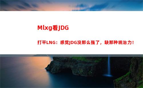 Mlxg看JDG打平LNG：感觉JDG没那么强了，缺那种统治力！