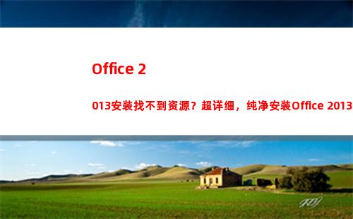 Office 2013安装找不到资源？超详细，纯净安装Office 2013