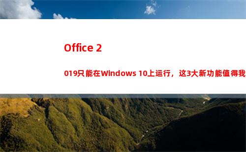 Office 2019只能在Windows 10上运行，这3大新功能值得我们期待！