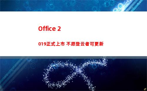 Office 2019正式上市 不愿登云者可更新