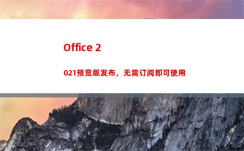 Office 2021预览版发布，无需订阅即可使用