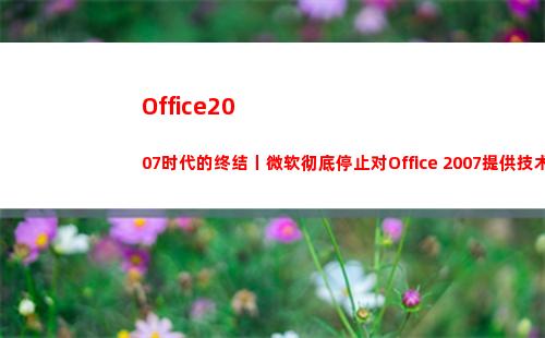 Office2007时代的终结丨微软彻底停止对Office 2007提供技术支持(office2019和2016区别)