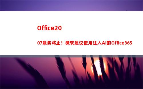 Office2007服务将止！微软建议使用注入AI的Office365(office2019)