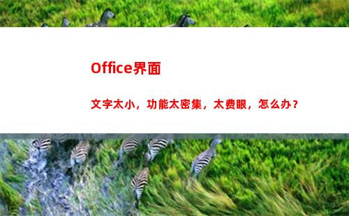 Office界面文字太小，功能太密集，太费眼，怎么办？(office界面字体)
